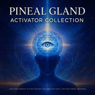 Pineal Gland Activator Collection - Sacred Sound Healing: Sound Frequencies to Activate Your Pineal Gland, Awaken Your Third Eye, and Elevate Spiritual Consciousness