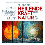 Elemente der Stille: Einschlafmeditation: Erde, Wasser, Feuer, Luft Erlebe die heilende Kraft der Natur in dir