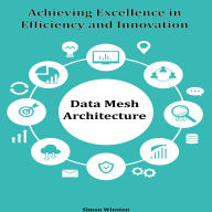 Data Mesh Architecture: Achieving Excellence in Efficiency and Innovation