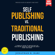 Self-Publishing vs. Traditional Publishing:: Which Path is Right for You? A Complete Guide to Navigating the Publishing Industry and Making Money from Your Book