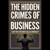 The Hidden Crimes of Business: A Deep Dive into White Collar Criminality