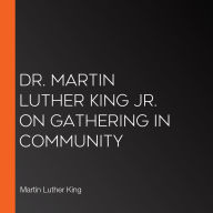 Dr. Martin Luther King Jr. on Gathering in Community
