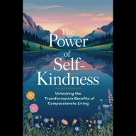 The Power of Self-Kindness: Unlocking the Transformative Benefits of Compassionate Living