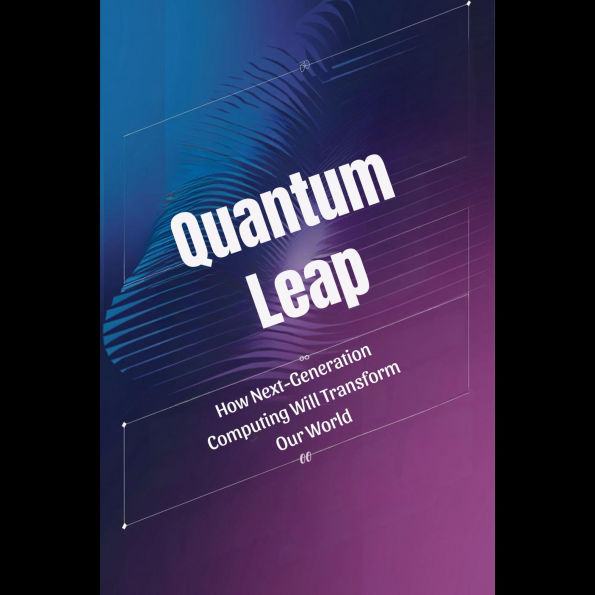 Quantum Leap: How Next-Generation Computing Will Transform Our World