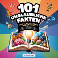 101 Unglaubliche Fakten für coole Kinder wie Einstein: Eine Sammlung der erstaunlichsten und verblüffendsten Kuriositäten über Wissen, den Weltraum, Tiere und vieles mehr!