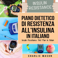 Piano Dietetico di Resistenza all'Insulina In italiano/ Insulin Resistance Diet Plan In Italian: Guida su Come Porre Fine al Diabete