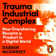 Trauma Industrial Complex: How Oversharing Became a Product in a Digital World