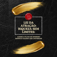 Lei da Atração: Riqueza sem Limites:: Acesse o fluxo de dinheiro infinito usando leis universais