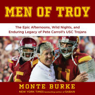Men of Troy: Epic Afternoons, Wild Nights, and the Enduring Legacy of Pete Carroll's USC Trojans