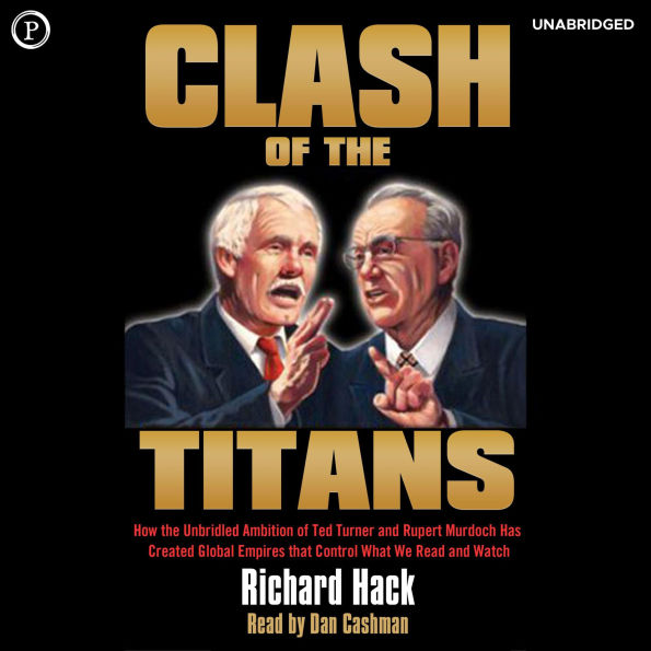 Clash of the Titans: How the Unbridled Ambition of Ted Turner and Rupert Murdoch Has Created Global Empires that Control What We Read and Watch
