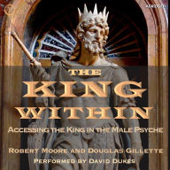 The King Within: Accessing the King in the Male Psyche (Abridged)