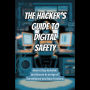 The Hacker's Guide to Digital Safety: How to Stay Invisible and Secure in an Age of Surveillance and Data Tracking