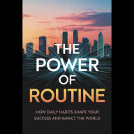 The Power of Routine: How Daily Habits Shape Your Success and Impact the World