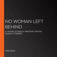 No Woman Left Behind: A Journey of Hope to Heal Every Woman Injured in Childbirth