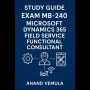 Study Guide - Exam MB-240: Microsoft Dynamics 365 Field Service Functional Consultant.