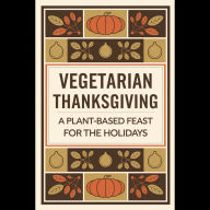 Vegetarian Thanksgiving: A Plant-Based Feast for the Holidays