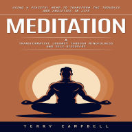 Meditation: Using A Peaceful Mind to Transform the Troubles and Anxieties in Life (A Transformative Journey Through Mindfulness and Self-discovery)