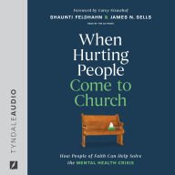 When Hurting People Come to Church: How People of Faith Can Help Solve the Mental Health Crisis