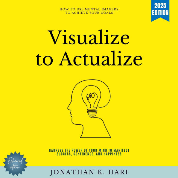 Visualize to Actualize:: How to Use Mental Imagery to Achieve Your Goals (Harness the Power of Your Mind to Manifest Success, Confidence, and Happiness)