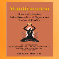 Manifestation: How to Optimize Sales Funnels and Skyrocket Backend Profits (An Introduction to Harnessing the Law of Attraction & Journal for Creating the Life You Want)