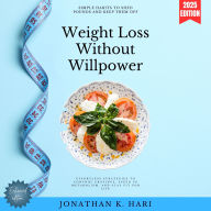 Weight Loss Without Willpower:: Simple Habits to Shed Pounds and Keep Them Off (Effortless Strategies to Control Cravings, Speed Up Metabolism, and Stay Fit for Life)