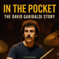 Behind the Groove: The David Garibaldi Story: How One Drummer Redefined Funk, Groove, and the Art of Rhythm