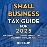 Small Business Tax Guide for 2025: Tax Secrets, Legal Loopholes and Deductions, LLC, Sole Proprietorship, and more