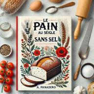 Le pain au seigle sans sel: Des recettes pour machine à pain, pour le four ou pour les deux