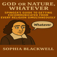 God or Nature, Whatever: Spinoza's Guide to Getting Excommunicated from Every Religion Simultaneously