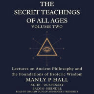 The Secret Teachings of All Ages Volume 2: Lectures on Ancient Philosophy and the Foundations of Esoteric Wisdom