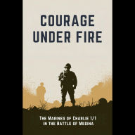 Courage Under Fire: The Marines of Charlie 1/1 in the Battle of Medina