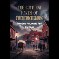 The Cultural Haven Of Fredericksburg: Dive Into Art, Music, And Heritage