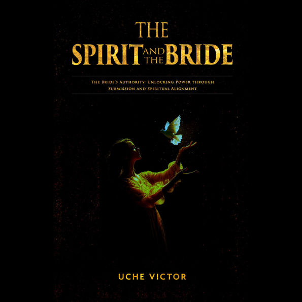 The Spirit and the Bride: The Bride's Authority: Unlocking Power through Submission and Spiritual Alignment
