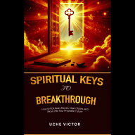 Spiritual Keys to Breakthrough: How to Roll Away Stones, Open Doors, and Move into Your Prophetic Future