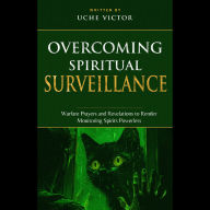 Overcoming Spiritual Surveillance: Warfare Prayers and Revelations to Render Monitoring Spirits Powerless