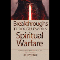 Breakthroughs through Favor and Spiritual Warfare: Activate God's Favor, Seize Opportunities, and Triumph Over Adversity