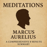 Meditations: A Comprehensive 8¿Minute Summary: Stoic Wisdom, Daily Practice, and Enduring Legacy Explained (Abridged)