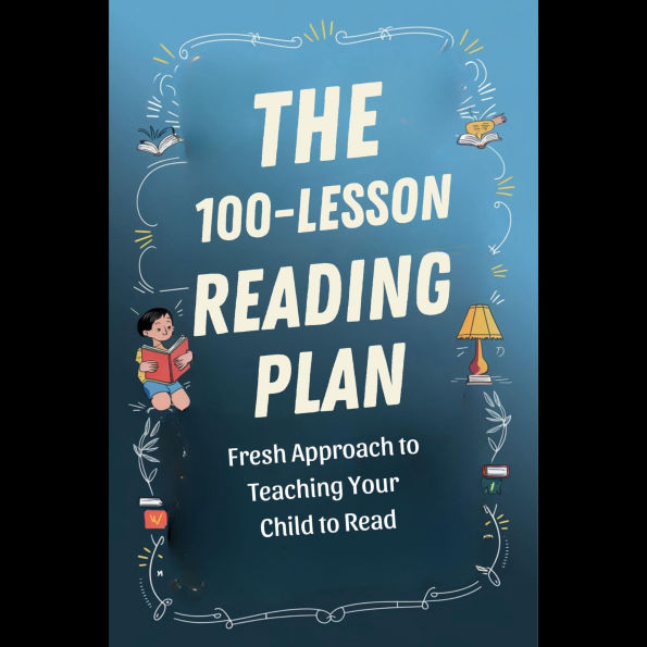 The 100-Lesson Reading Plan: A Fresh Approach to Teaching Your Child to Read