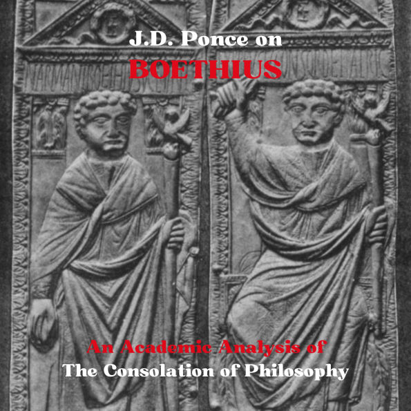 J.D. Ponce on Boethius: An Academic Analysis of The Consolation of Philosophy