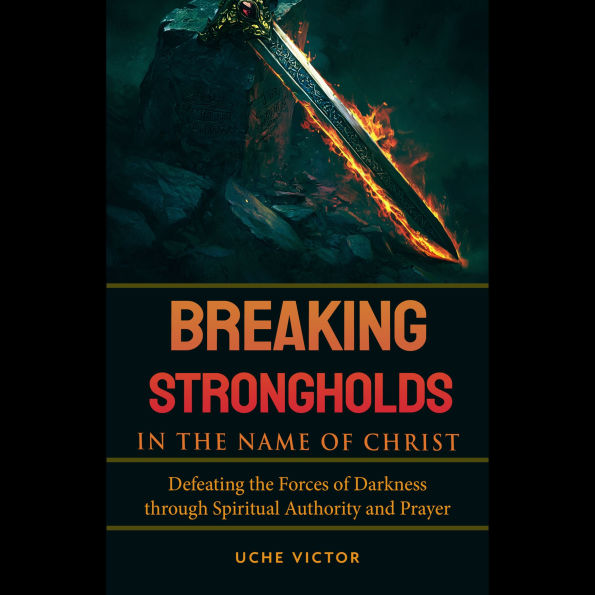 Breaking Strongholds in the Name of Christ: Defeating the Forces of Darkness through Spiritual Authority and Prayer