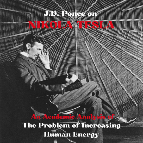 J.D. Ponce on Nikola Tesla: An Academic Analysis of The Problem of Increasing Human Energy