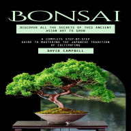 Bonsai: Discover All the Secrets of This Ancient Asian Art to Grow (A Complete Step-by-step Guide to Mastering the Japanese Tradition of Cultivating)
