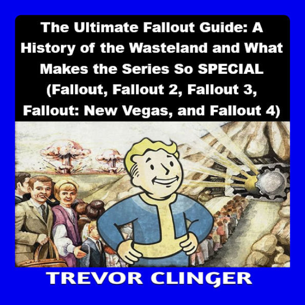 The Ultimate Fallout Guide: A History of the Wasteland and What Makes the Series So SPECIAL (Fallout, Fallout 2, Fallout 3, Fallout: New Vegas, and Fallout 4)