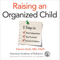 Raising an Organized Child: 5 Steps to Boost Independence, Ease Frustration, and Promote Confidence (Abridged)