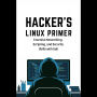 Hacker's Linux Primer: Essential Networking, Scripting, and Security Skills with Kali