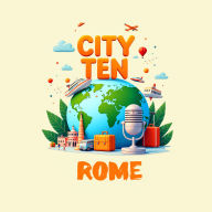 CITY TEN: Rome: Explore the World, One City at a Time!