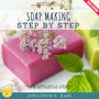 Soap Making Step by Step:: Create Beautiful Handmade Soaps at Home (Beginner-Friendly Recipes, Techniques, and Natural Ingredients Explained)
