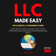 LLC Made Easy: Learn how to start and grow your LLC with confidence while minimizing risk and increasing profits