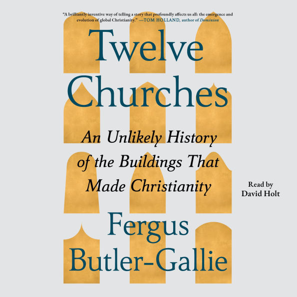 Twelve Churches: An Unlikely History of the Buildings That Made Christianity