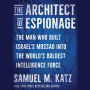 The Architect of Espionage: The Man Who Built Israel's Mossad into the World's Boldest Intelligence Force